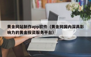 石嘴山黄金网站制作app软件（黄金网国内深具影响力的黄金投资服务平台）