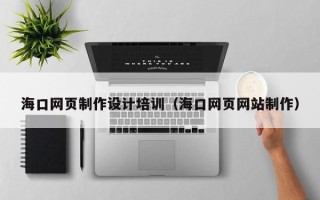 石嘴山海口网页制作设计培训（海口网页网站制作）