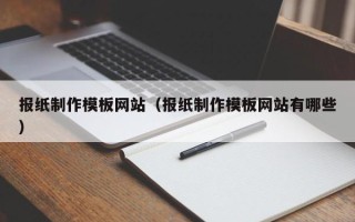石嘴山报纸制作模板网站（报纸制作模板网站有哪些）