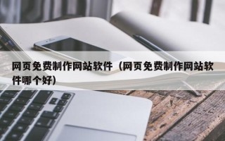 石嘴山网页免费制作网站软件（网页免费制作网站软件哪个好）