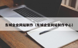 石嘴山东城企业网站制作（东城企业网站制作中心）