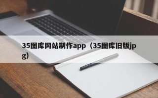 石嘴山35图库网站制作app（35图库旧版jpg）