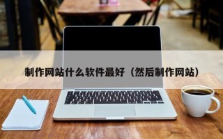 石嘴山制作网站什么软件最好（然后制作网站）