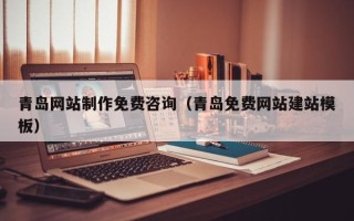 石嘴山青岛网站制作免费咨询（青岛免费网站建站模板）