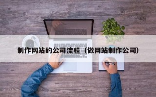 石嘴山制作网站的公司流程（做网站制作公司）