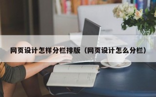 石嘴山网页设计怎样分栏排版（网页设计怎么分栏）