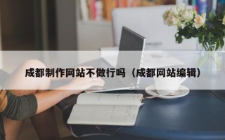 石嘴山成都制作网站不做行吗（成都网站编辑）