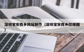 石嘴山深圳宝安西乡网站制作（深圳宝安西乡控规图）